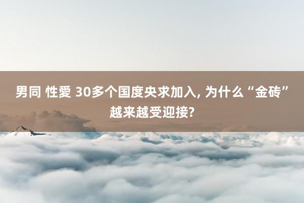 男同 性愛 30多个国度央求加入， 为什么“金砖”越来越受迎接?