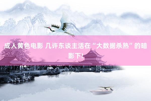 成人黄色电影 几许东谈主活在“大数据杀熟”的暗影下!