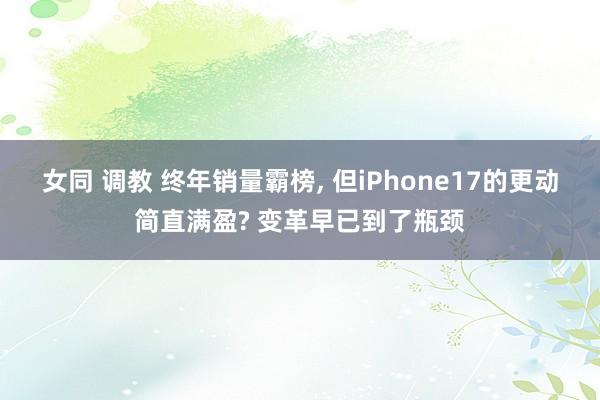 女同 调教 终年销量霸榜， 但iPhone17的更动简直满盈? 变革早已到了瓶颈