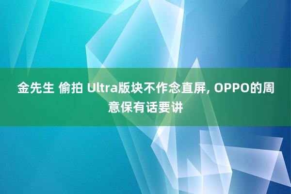 金先生 偷拍 Ultra版块不作念直屏， OPPO的周意保有话要讲