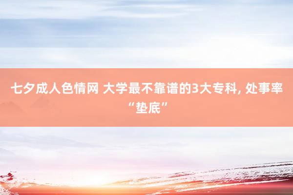 七夕成人色情网 大学最不靠谱的3大专科， 处事率“垫底”