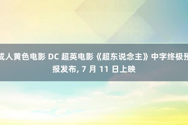 成人黄色电影 DC 超英电影《超东说念主》中字终极预报发布， 7 月 11 日上映