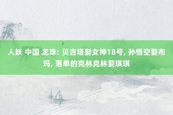 人妖 中国 龙珠: 贝吉塔娶女神18号， 孙悟空娶布玛， 落单的克林克林娶琪琪